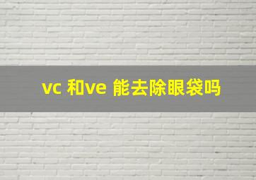 vc 和ve 能去除眼袋吗